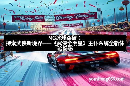 MG冰球突破：探索武侠新境界——《武侠全明星》主仆系统全新体验揭秘